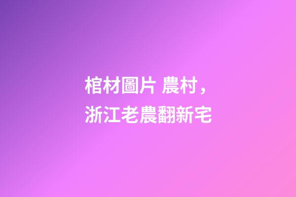 棺材圖片 農村，浙江老農翻新宅-第1張-觀點-玄機派